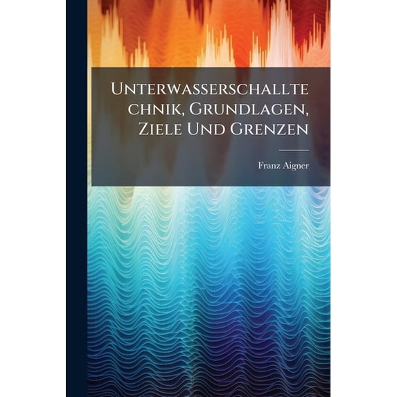 Unterwasserschalltechnik, Grundlagen, Ziele Und Grenzen : (Submarine Akustik in Theorie Und Praxis) (Paperback)