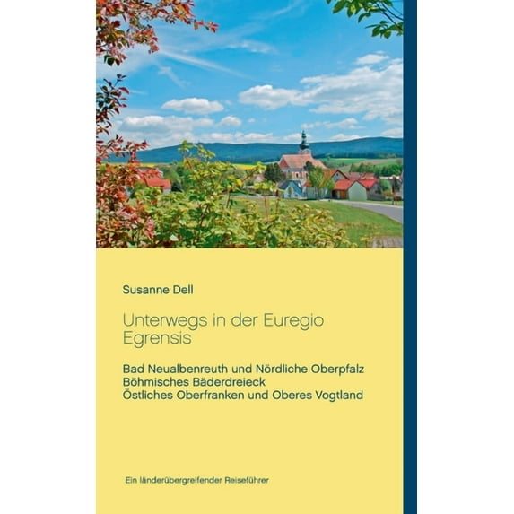 Unterwegs in der Euregio Egrensis: Bad Neualbenreuth und Nördliche Oberpfalz, Böhmisches Bäderdreieck, Ãstliches Oberfra, (Paperback)