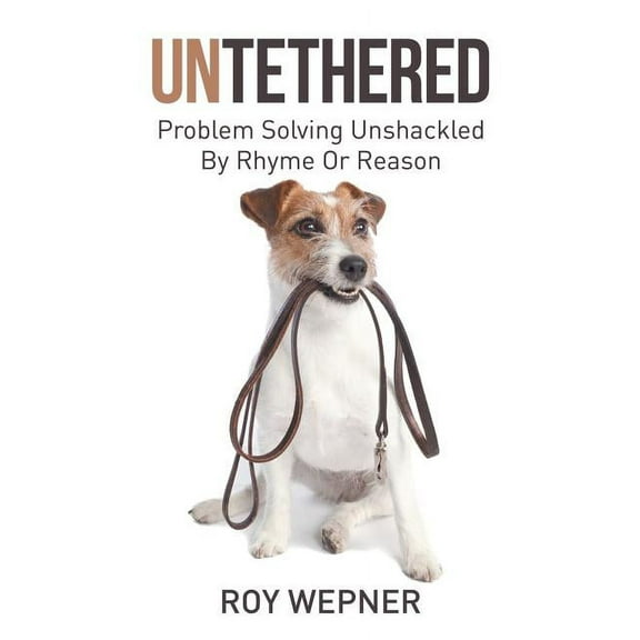 Untethered: Problem Solving Unshackled By Rhyme Or Reason (Paperback)