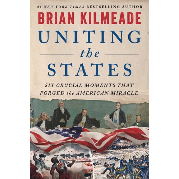 Uniting the States: Six Crucial Moments That Forged the American Miracle, (Hardcover)