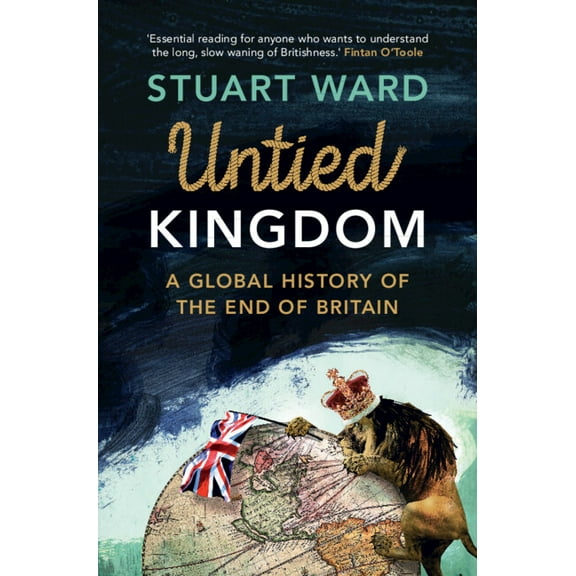 Untied Kingdom: A Global History of the End of Britain, (Hardcover)