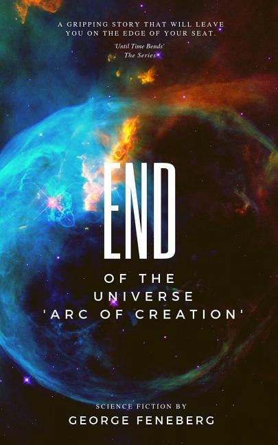 Until Time Bends: End of the Universe : Arc of Creation (Series #1) (Paperback)