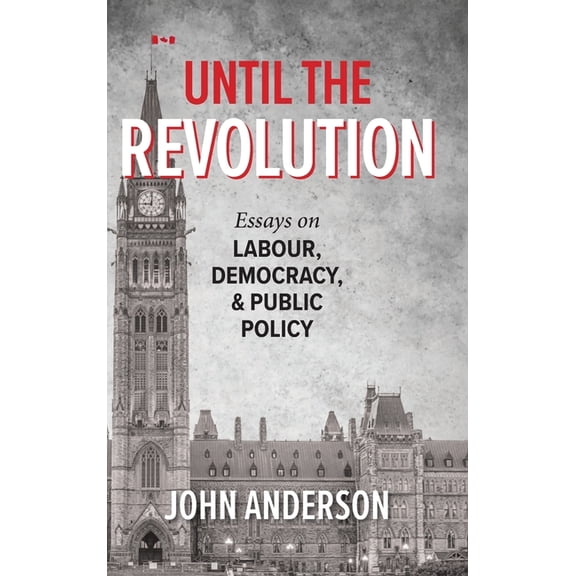 Until the Revolution: Essays on Labour, Democracy, and Public Policy, (Hardcover)