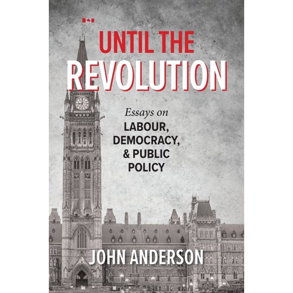 Until the Revolution: Essays on Labour, Democracy, and Public Policy, (Paperback)
