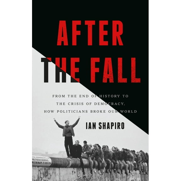 After the Fall: From the End of History to the Crisis of Democracy, How Politicians Broke Our World, (Hardcover)