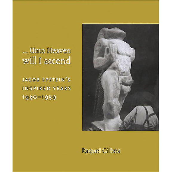 ...Unto Heaven Will I Ascend : Jacob Epstein's Inspired Years 1930-1959 (Paperback)