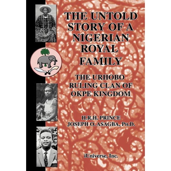 The Untold Story of a Nigerian Royal Family: The Urhobo Ruling Clan of Okpe Kingdom, (Hardcover)
