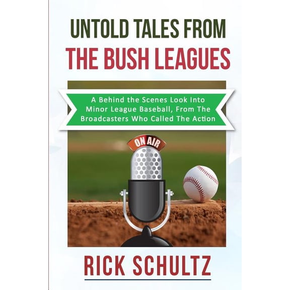 Untold Tales From The Bush Leagues: A Behind The Scenes Look Into Minor League Baseball, From The Broadcasters Who Called The Action