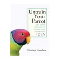thumbnail image 1 of Pre-Owned Untrain Your Parrot: And Other No-nonsense Instructions on the Path of Zen (Paperback) 1590303636, 1 of 1