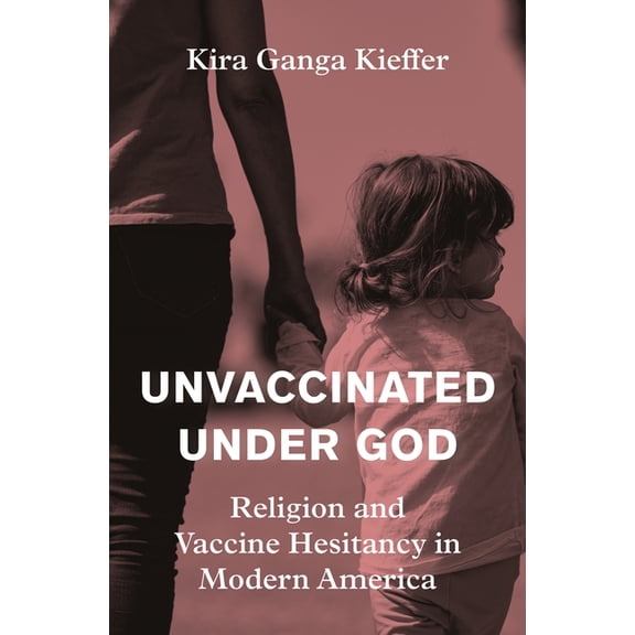 Unvaccinated Under God: Religion and Vaccine Hesitancy in Modern America, (Hardcover)