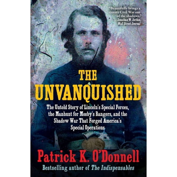 The Unvanquished: The Untold Story of Lincoln's Special Forces, the Manhunt for Mosby's Rangers, and the Shadow War That, (Paperback)