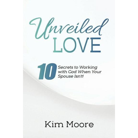 Unveiled Love: 10 Secrets to Working with God When Your Spouse Isn't!, (Paperback)