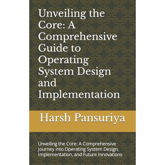 Unveiling the Core: A Comprehensive Guide to Operating System Design and Implementation: Unveiling the Core: A Comprehensive Journey into Operating System Design, Implementation, and Future Innovation