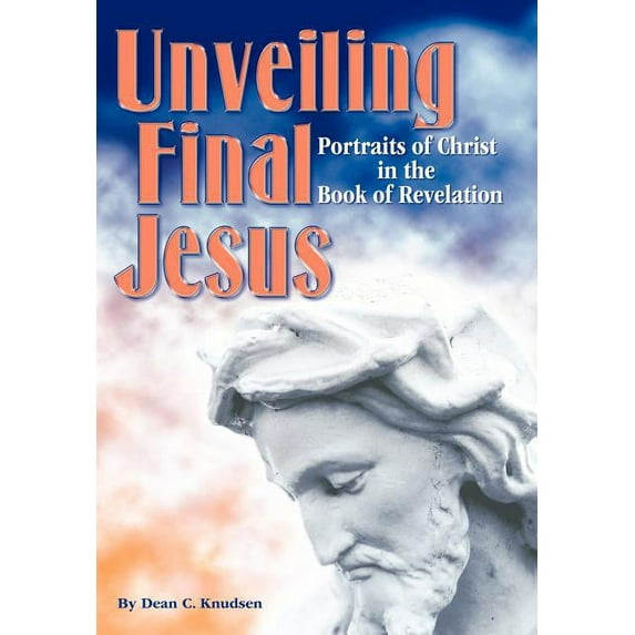 Unveiling Final Jesus: Portraits of Christ in the Book of Revelation, (Hardcover)