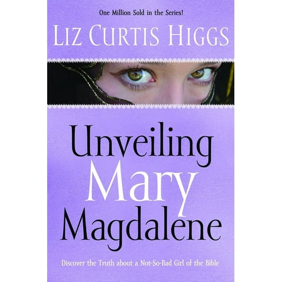 Unveiling Mary Magdalene : Discover the Truth About a Not-So-Bad Girl of the Bible (Paperback)