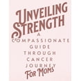 thumbnail image 1 of Unveiling Strength: A Compassionate Guide Through the Cancer Journey for Moms: Navigating Diagnosis, Treatment, and Life Beyond with Resilience and Hope (Paperback), 1 of 1