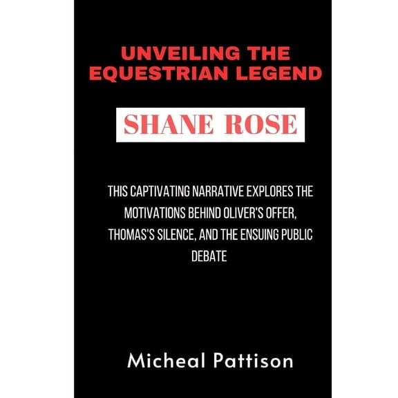 Unveiling The Equestrian Legend: SHANE ROSE: A three-time Olympic medalist's journey through equestrian excellence, controversy, and the pursuit of Paris 2024 (Paperback)