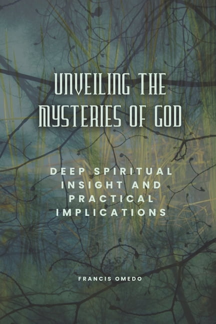 Unveiling the Mysteries of God: Deep Spiritual Insight and Practical Implications, (Paperback)
