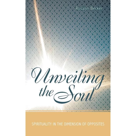 Unveiling the Soul: Spirituality in the Dimension of Opposites (Paperback) by Rosalyn Becker