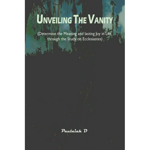 Unveiling the Vanity: Determine the Meaning and Lasting Joy in life through the Study on Ecclesiastes (Paperback)