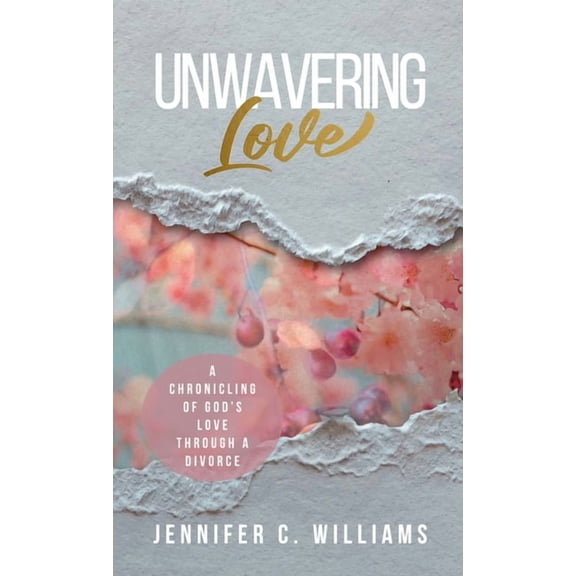 Unwavering Love: A Chronicling of God's Love Through a Divorce, (Hardcover)