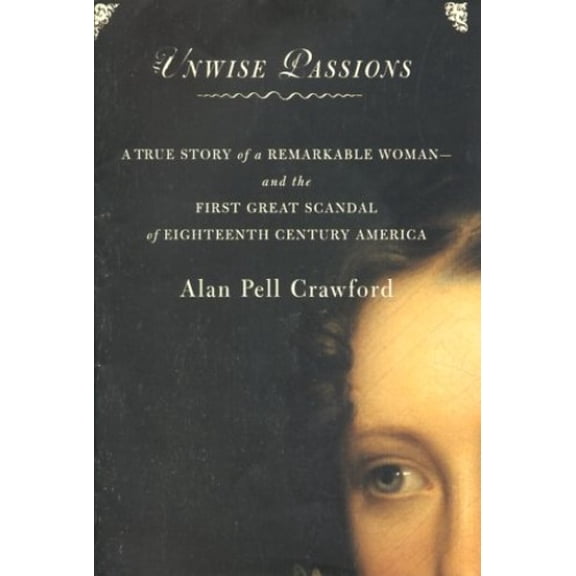 Pre-Owned Unwise Passions : A True Story of a Remarkable Woman and the First Great Scandal of 18th Century America (Hardcover) 068483474X 9780684834740