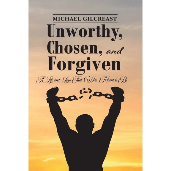 Unworthy, Chosen and Forgiven, A Life and Love That Was Meant to Be, (Paperback)