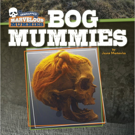 Unwrapped: Marvelous Mummies Bog Mummies, (Hardcover)