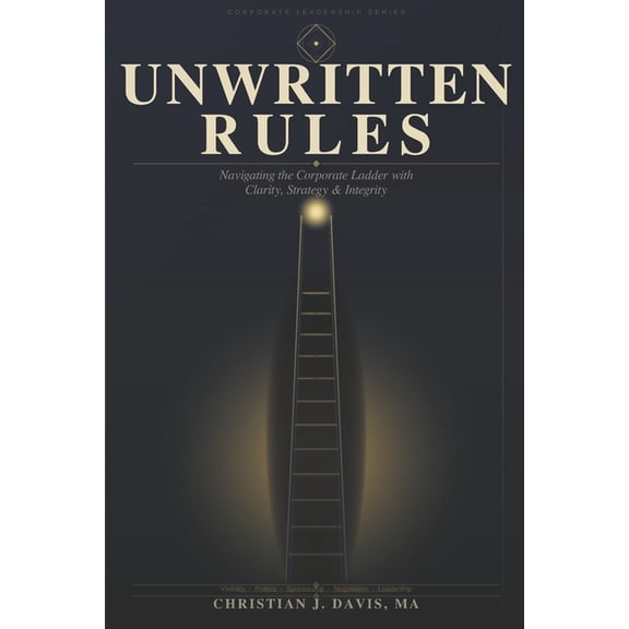 Unwritten Rules: Navigating the Corporate Ladder with Clarity, Strategy, and Integrity, (Paperback)