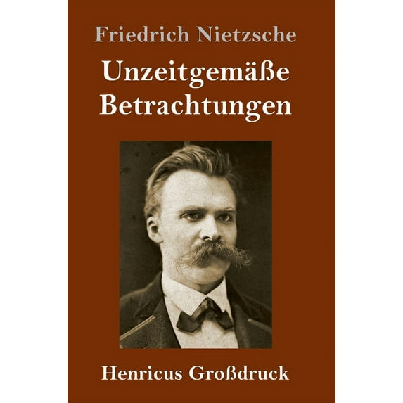 Unzeitgemäße Betrachtungen (Großdruck) : David Strauß / Vom Nutzen und Nachteil der Historie für das Leben / Schopenhauer als Erzieher / Richard Wagner in Bayreuth (Hardcover)