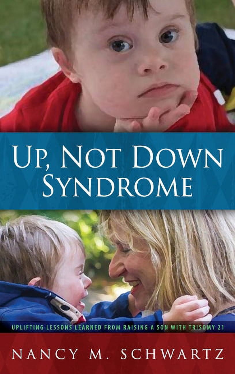 Up, Not down Syndrome Uplifting Lessons Learned from Raising a Son