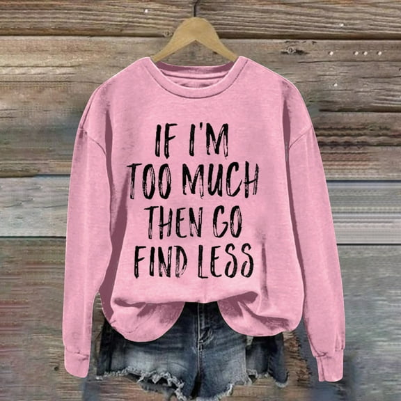 Up To 50% Off Black Sweatshirt Women If I'm Too Much Then Go Find Less Women's Letter Print Crew Neck Long Sleeve Sweatshirt
