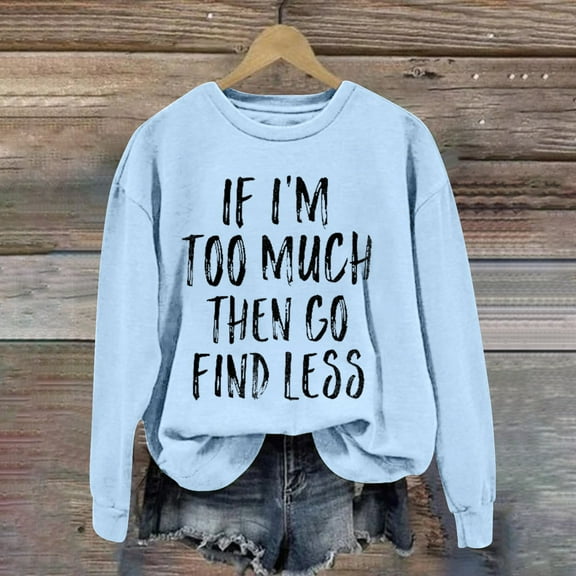 Up To 50% Off Crewneck Sweatshirts Women If I'm Too Much Then Go Find Less Women's Letter Print Crew Neck Long Sleeve Sweatshirt