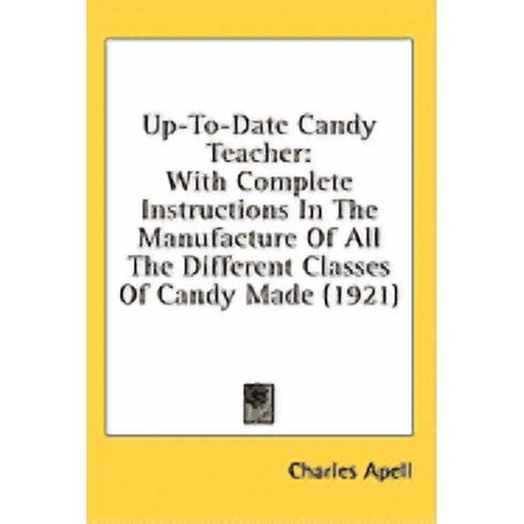Up-To-Date Candy Teacher : With Complete Instructions In The Manufacture Of All The Different Classes Of Candy Made (1921) (Hardcover)