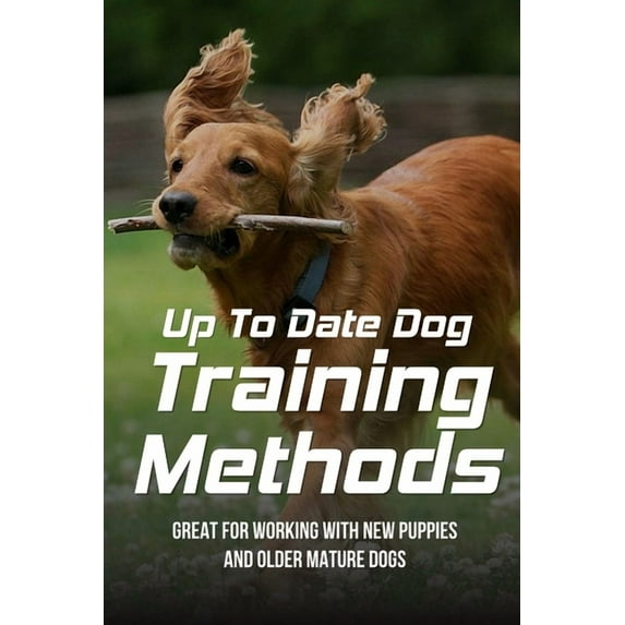 Up To Date Dog Training Methods: Great For Working With New Puppies And Older Mature Dogs: How To Train Your Dog Tricks (Paperback)