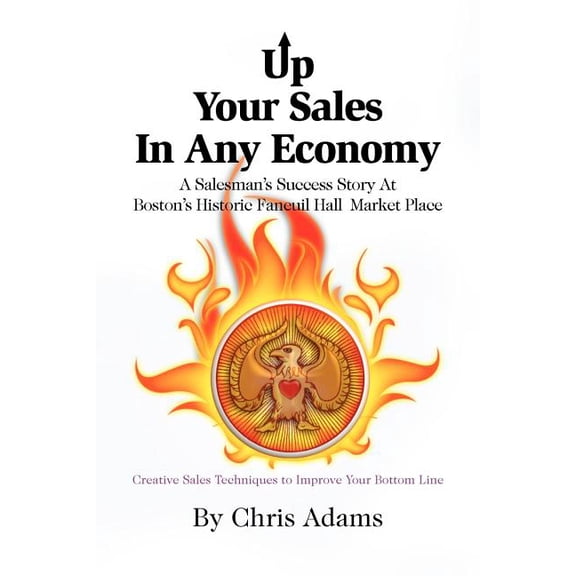Up Your Sales in Any Economy : A Salesman's Success Story at Boston's Historic Faneuil Hall Market Place