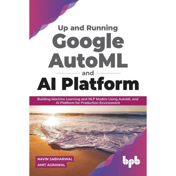 Up and Running Google AutoML and AI Platform: Building Machine Learning and NLP Models Using AutoML and AI Platform for , (Paperback)