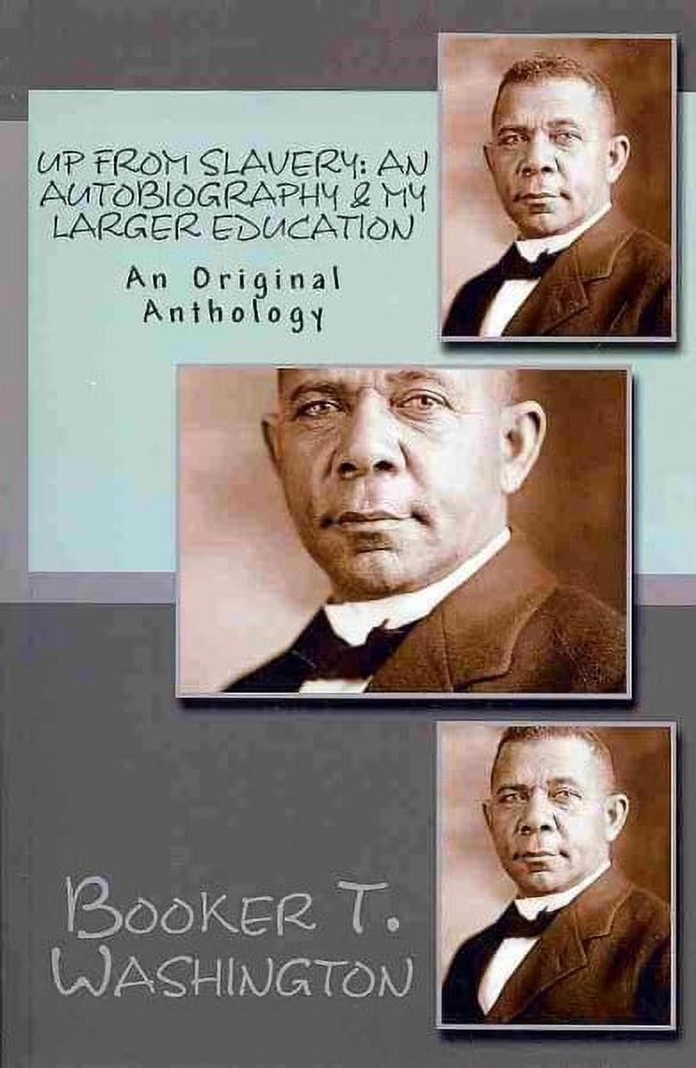 Up from Slavery : An Autobiography & My Larger Education: An Original Anthology