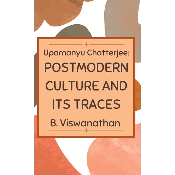 Upamanyu chatterjee: Postmodern Culture and its Traces, (Hardcover)