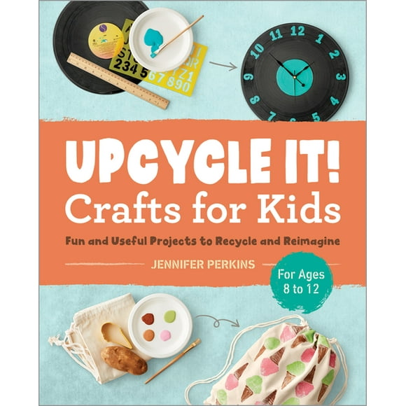 Upcycle It Crafts for Kids Ages 8-12: Fun and Useful Projects to Recycle and Reimagine, (Paperback)