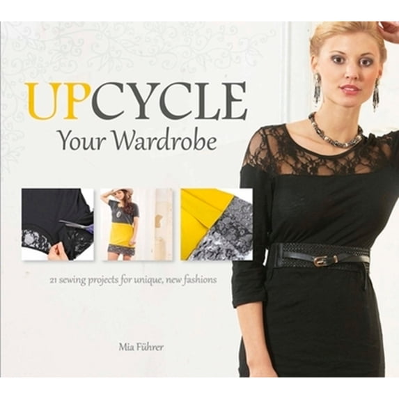 Pre-Owned Upcycle Your Wardrobe : 21 Sewing Projects for Unique, New Fashions (Hardcover) 9780764348495