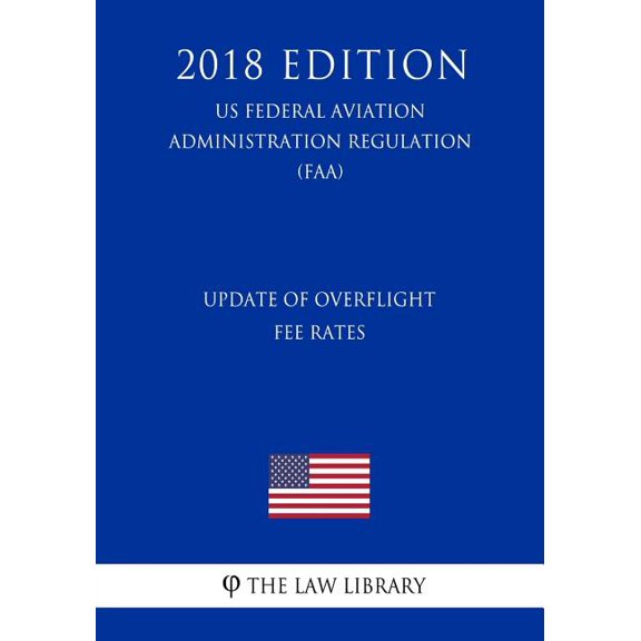 Update of Overflight Fee Rates (US Federal Aviation Administration Regulation) (FAA) (2018 Edition) (Paperback)