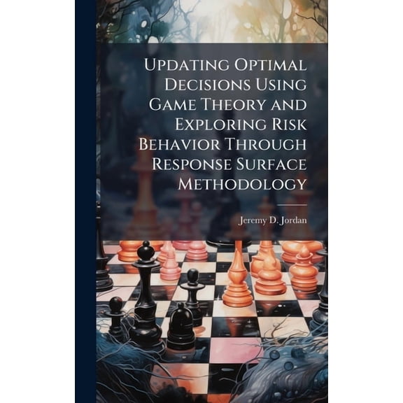 Updating Optimal Decisions Using Game Theory and Exploring Risk Behavior Through Response Surface Methodology, (Hardcover)