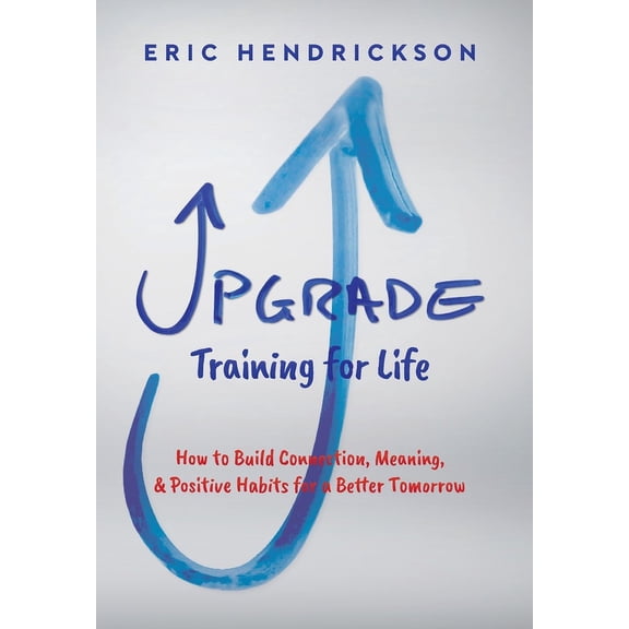 Upgrade Training for Life: How to Build Connection, Meaning, & Positive Habits for a Better Tomorrow, (Hardcover)