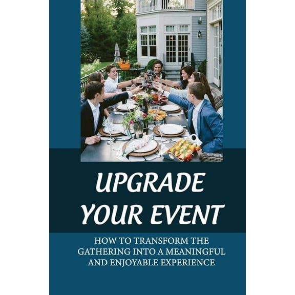 Upgrade Your Event: How To Transform The Gathering Into A Meaningful And Enjoyable Experience: Organize A Unique Event (Paperback)