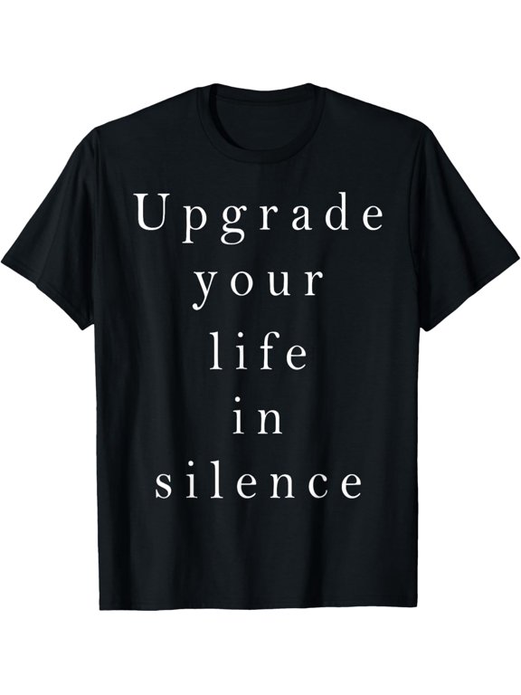 Upgrade Your Life In Silence Motivational Quote Inspiration T-Shirt men and women can wear, black, white, gifts
