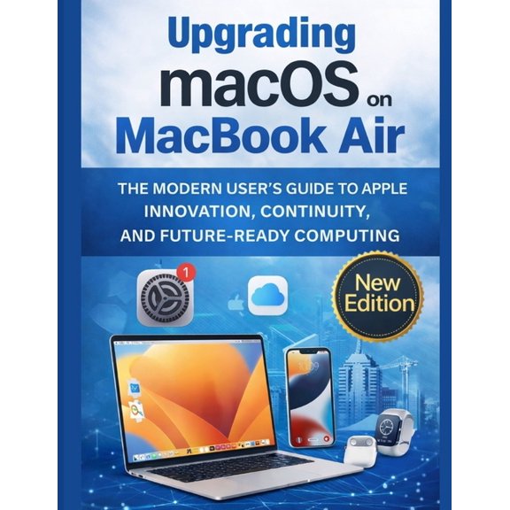 Upgrading macOS on MacBook Air: The Modern User's Guide to Apple Innovation, Continuity, and Future-Ready Computing, (Paperback)