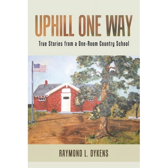 Uphill One Way: True Stories from a One-Room Country School (Paperback) by Raymond L Dykens
