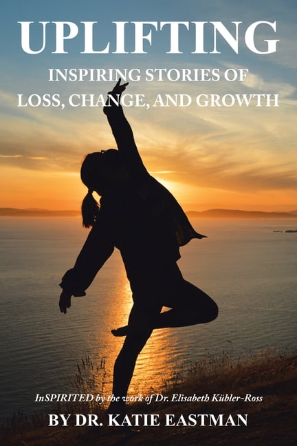 Uplifting: Inspiring Stories of Loss, Change, and Growth Inspirited by the work of Dr. Elisabeth Kbler-Ross (Paperback)