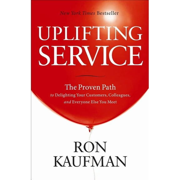 Uplifting Service: The Proven Path to Delighting Your Customers, Colleagues, and Everyone Else You Meet, (Hardcover)